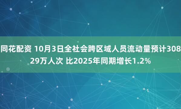 同花配资 10月3日全社会跨区域人员流动量预计30829万人次 比2025年同期增长1.2%