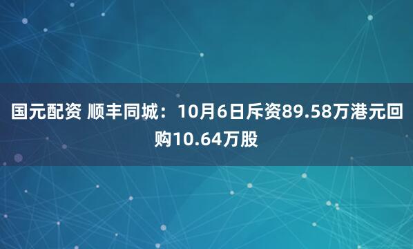 国元配资 顺丰同城：10月6日斥资89.58万港元回购10.64万股