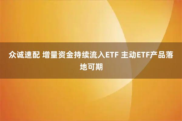 众诚速配 增量资金持续流入ETF 主动ETF产品落地可期