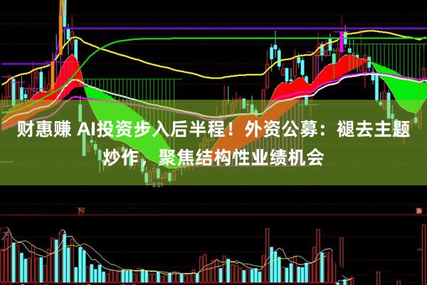 财惠赚 AI投资步入后半程！外资公募：褪去主题炒作，聚焦结构性业绩机会