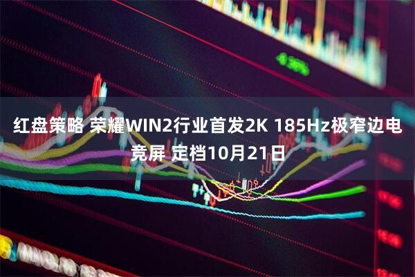 红盘策略 荣耀WIN2行业首发2K 185Hz极窄边电竞屏 定档10月21日