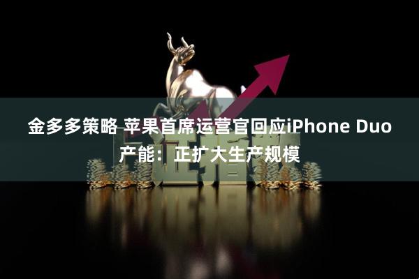 金多多策略 苹果首席运营官回应iPhone Duo产能：正扩大生产规模