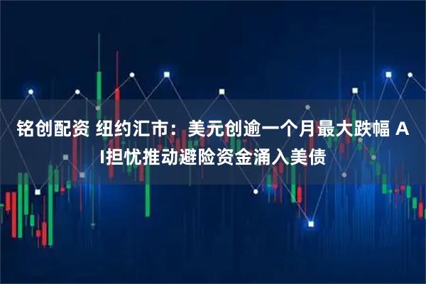 铭创配资 纽约汇市:美元创逾一个月最大跌幅 AI担忧推动避险资金涌入美债