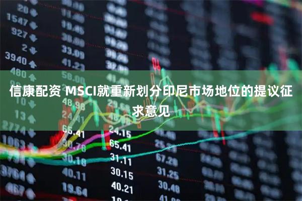 信康配资 MSCI就重新划分印尼市场地位的提议征求意见