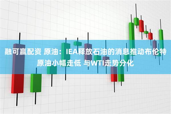 融可赢配资 原油：IEA释放石油的消息推动布伦特原油小幅走低 与WTI走势分化