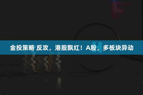 金投策略 反攻,港股飘红!A股,多板块异动