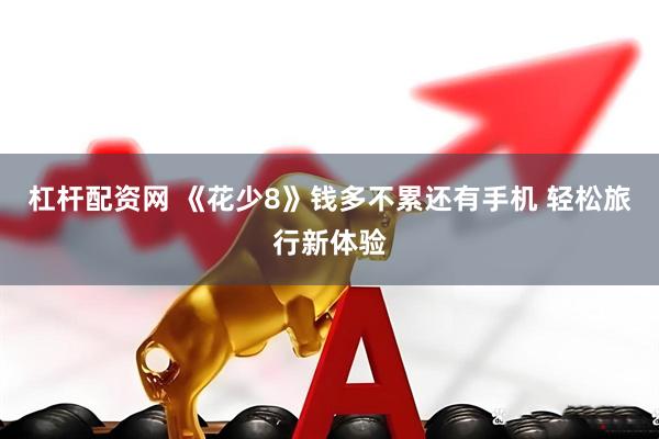 杠杆配资网 《花少8》钱多不累还有手机 轻松旅行新体验